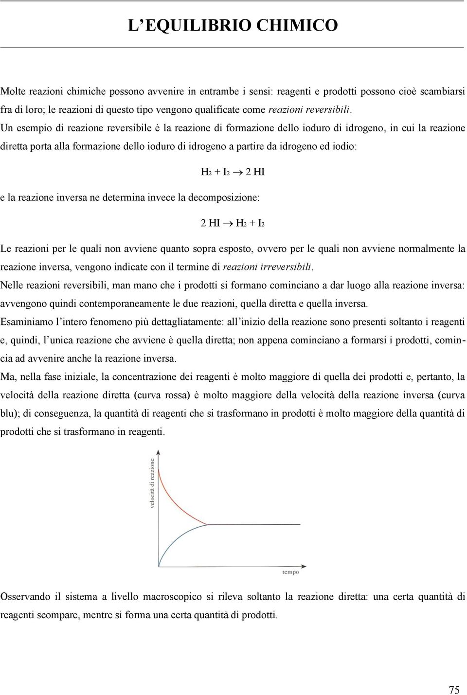 Un esempio di reazione reversibile è la reazione di formazione dello ioduro di idrogeno, in cui la reazione diretta porta alla formazione dello ioduro di idrogeno a partire da idrogeno ed iodio: H +