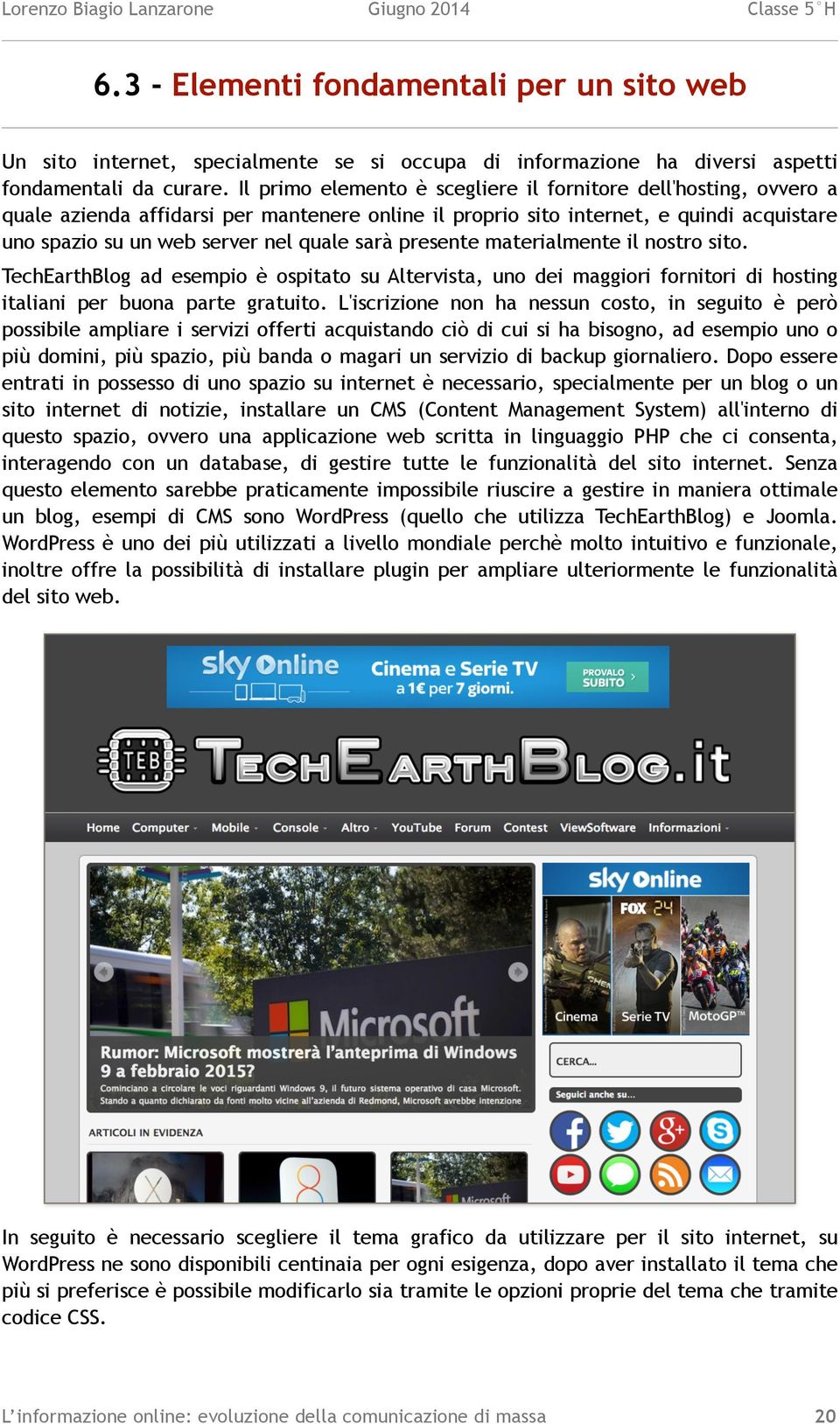 presente materialmente il nostro sito. TechEarthBlog ad esempio è ospitato su Altervista, uno dei maggiori fornitori di hosting italiani per buona parte gratuito.