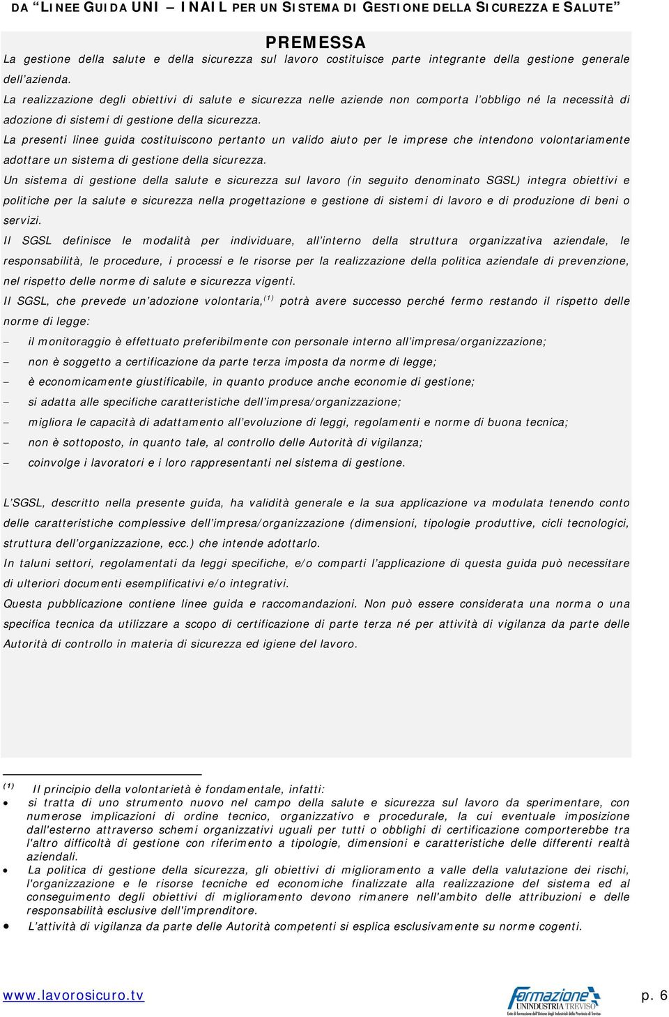 La presenti linee guida costituiscono pertanto un valido aiuto per le imprese che intendono volontariamente adottare un sistema di gestione della sicurezza.