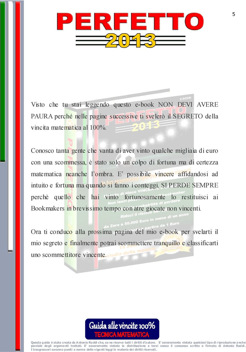 E possibile vincere affidandosi ad intuito e fortuna ma quando si fanno i conteggi, SI PERDE SEMPRE perchè quello che hai vinto fortunosamente lo restituisci ai Bookmakers in