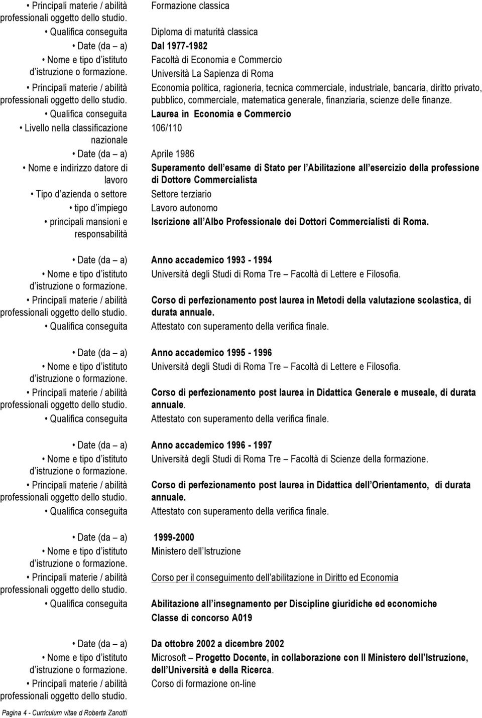 Qualifica conseguita Laurea in Economia e Commercio Livello nella classificazione 106/110 nazionale Date (da a) Aprile 1986 Nome e indirizzo datore di Superamento dell esame di Stato per l