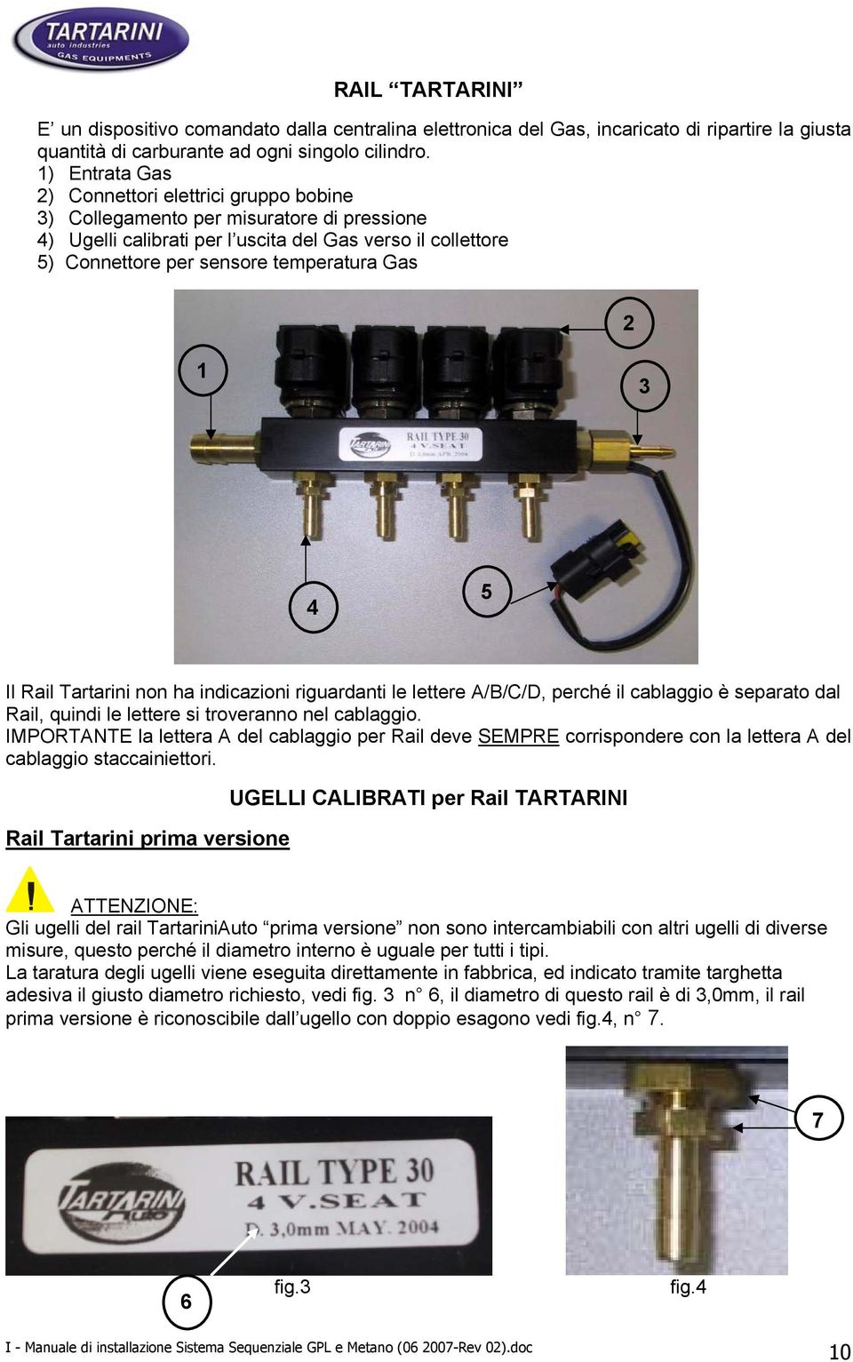 2 1 3 4 5 Il Rail Tartarini non ha indicazioni riguardanti le lettere A/B/C/D, perché il cablaggio è separato dal Rail, quindi le lettere si troveranno nel cablaggio.