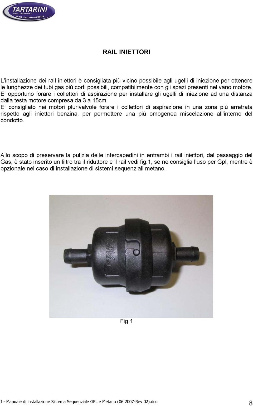 E consigliato nei motori plurivalvole forare i collettori di aspirazione in una zona più arretrata rispetto agli iniettori benzina, per permettere una più omogenea miscelazione all interno del