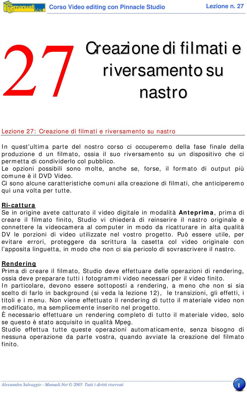 filmato, ossia il suo riversamento su un dispositivo che ci permetta di condividerlo col pubblico. Le opzioni possibili sono molte, anche se, forse, il formato di output più comune è il DVD Video.