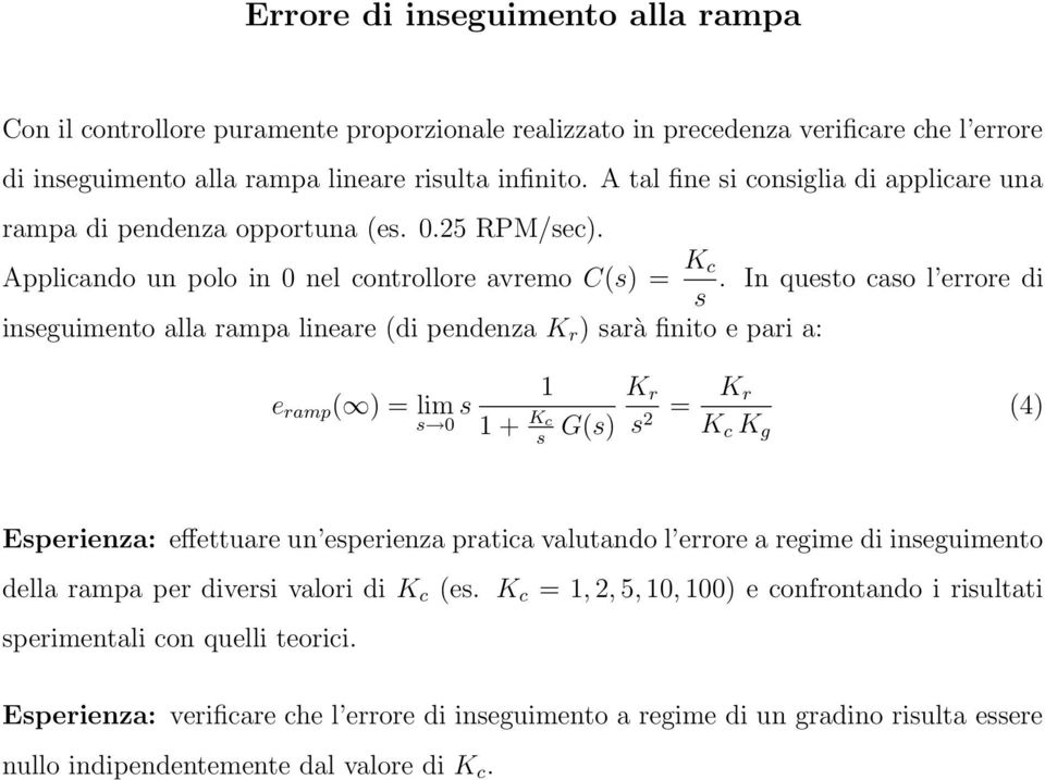 In questo caso l errore di s inseguimento alla rampa lineare (di pendenza K r ) sarà finito e pari a: e ramp ( ) = lim s 0 s Kc s G(s) K r s 2 = K r K c K g (4) Esperienza: effettuare un esperienza