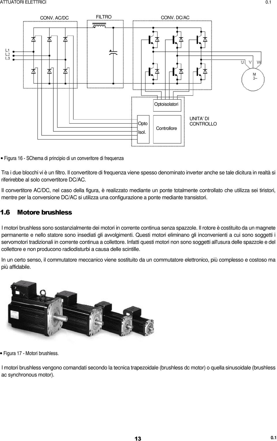 Il convertitore AC/DC, nel caso della figura, è realizzato mediante un ponte totalmente controllato che utilizza sei tiristori, mentre per la conversione DC/AC si utilizza una configurazione a ponte