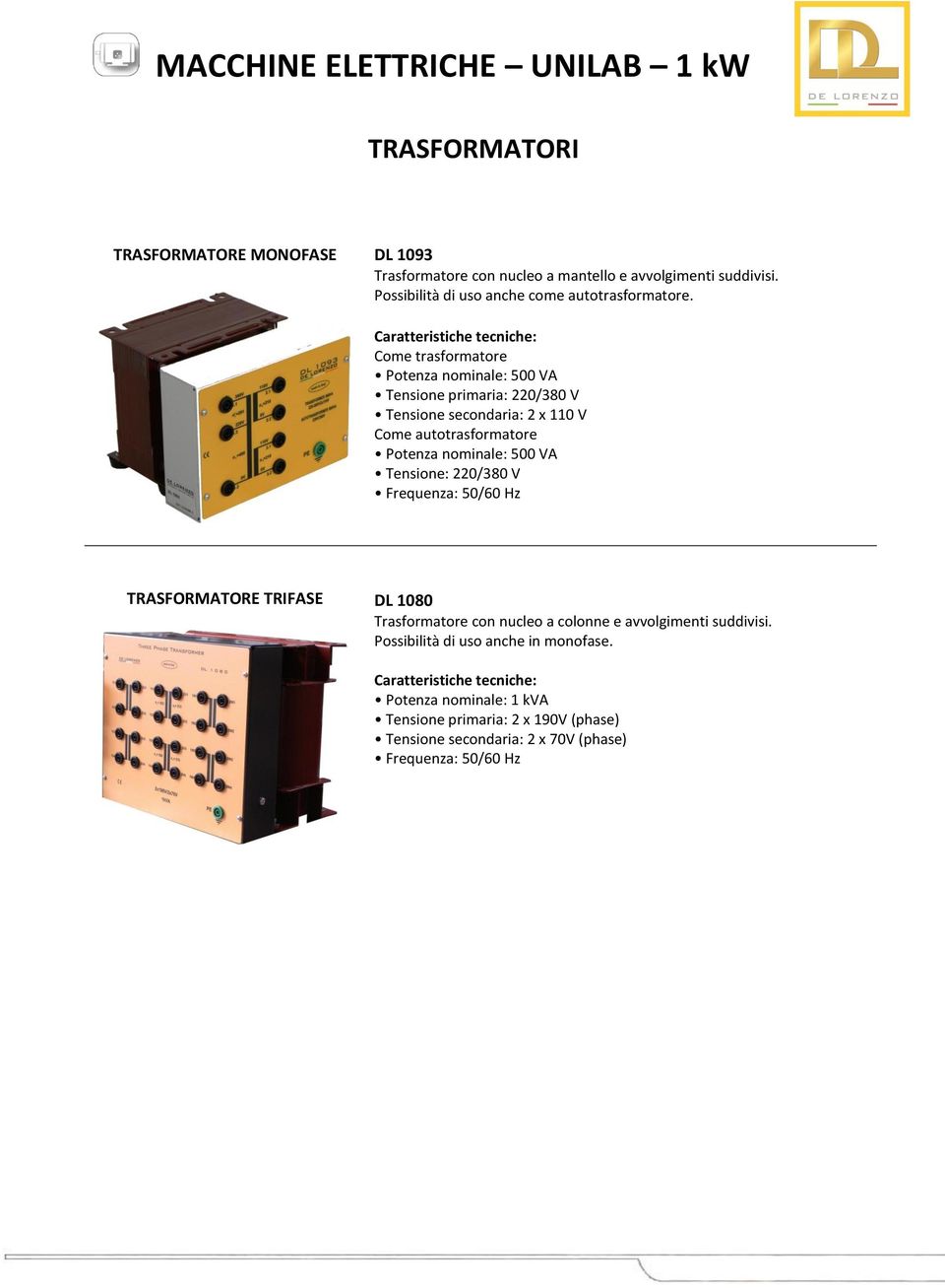 Come trasformatore Potenza nominale: 500 VA Tensione primaria: 220/380 V Tensione secondaria: 2 x 110 V Come autotrasformatore Potenza nominale: 500