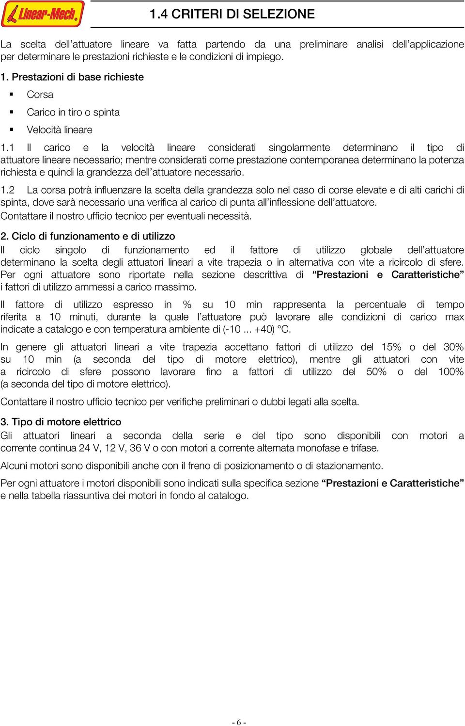 1 Il carico e la velocità lineare considerati singolarmente determinano il tipo di attuatore lineare necessario; mentre considerati come prestazione contemporanea determinano la potenza richiesta e