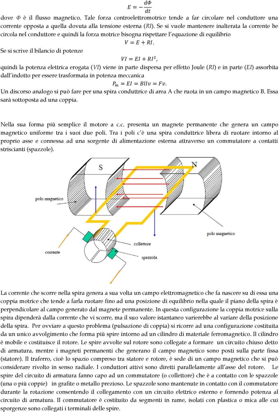 Se si scrive il bilancio di potenze, quindi la potenza elettrica erogata (VI) viene in parte dispersa per effetto Joule (RI) e in parte (EI) assorbita dall indotto per essere trasformata in potenza