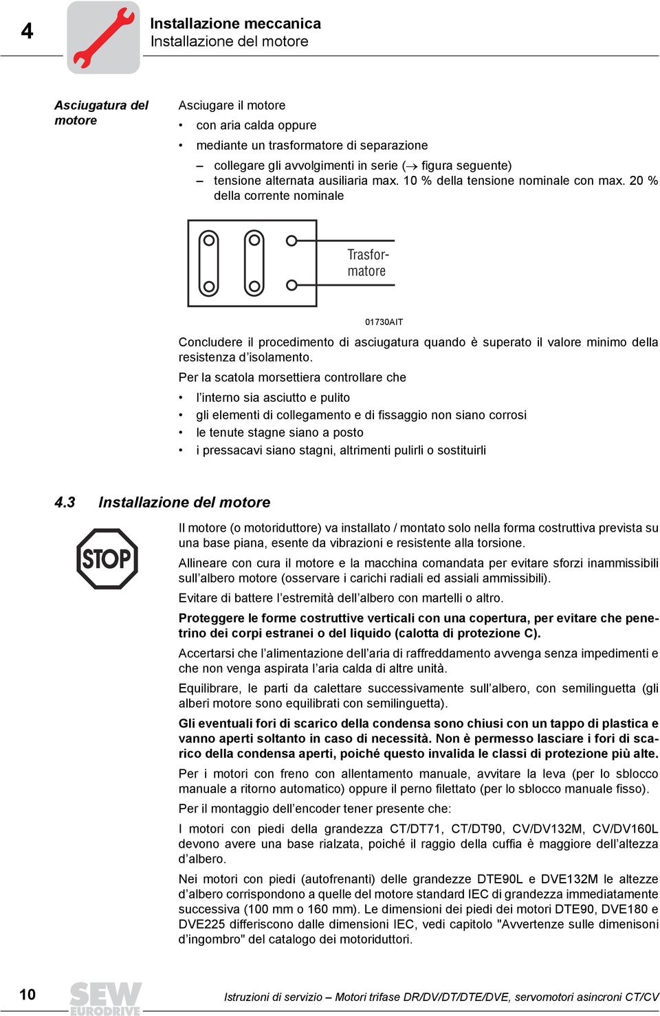 20 % della corrente nominale Trasformatore 01730AIT Concludere il procedimento di asciugatura quando è superato il valore minimo della resistenza d isolamento.