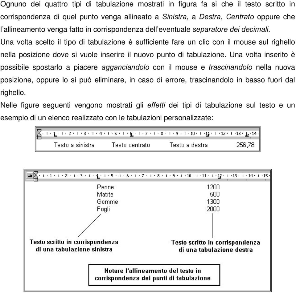 Una volta scelto il tipo di tabulazione è sufficiente fare un clic con il mouse sul righello nella posizione dove si vuole inserire il nuovo punto di tabulazione.