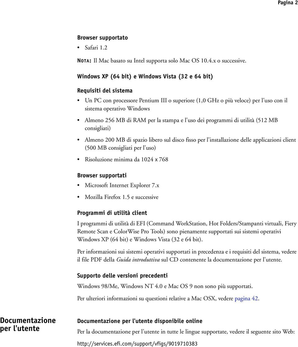 RAM per la stampa e l'uso dei programmi di utilità (512 MB consigliati) Almeno 200 MB di spazio libero sul disco fisso per l'installazione delle applicazioni client (500 MB consigliati per l'uso)