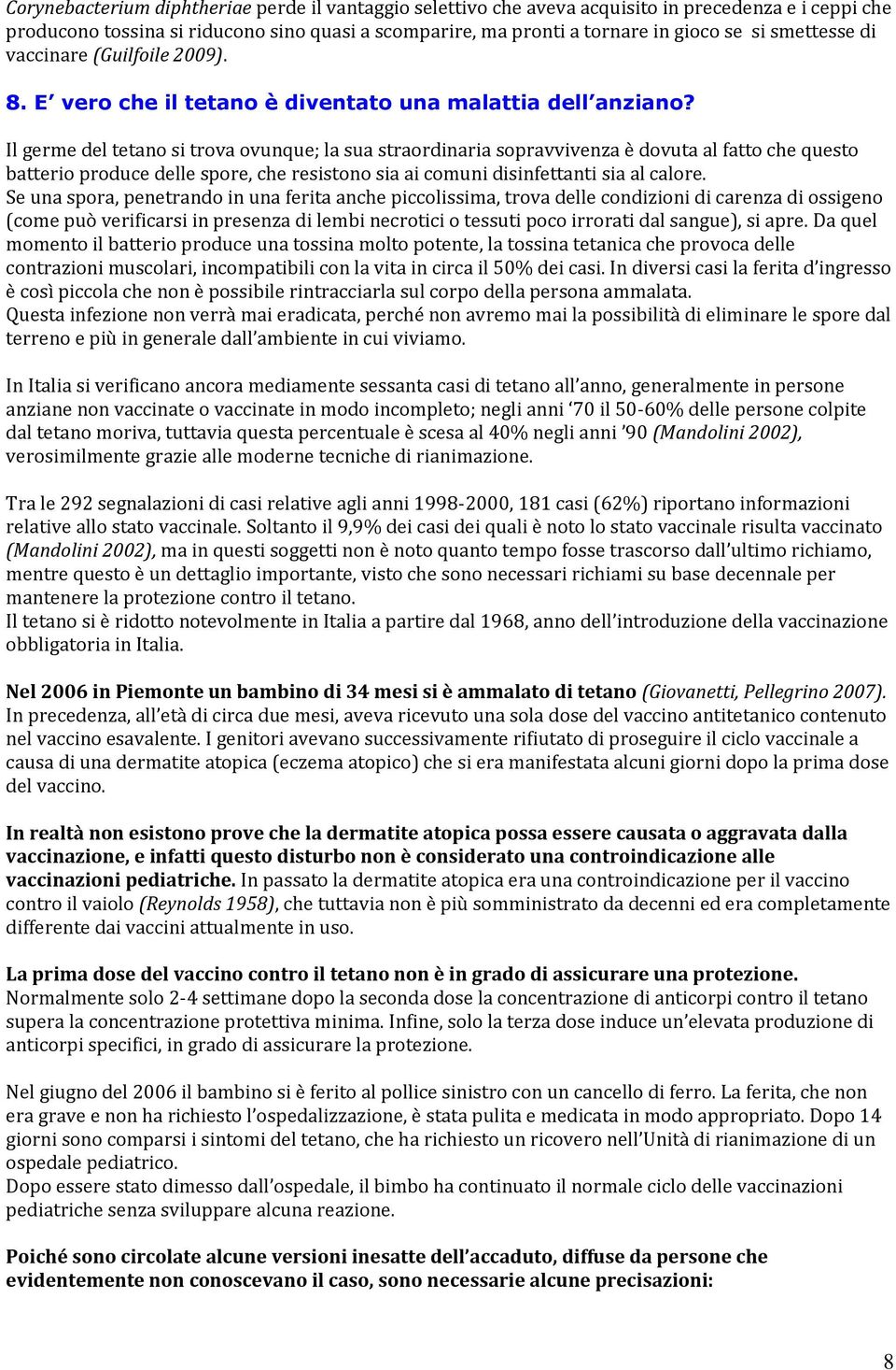 Il germe del tetano si trova ovunque; la sua straordinaria sopravvivenza è dovuta al fatto che questo batterio produce delle spore, che resistono sia ai comuni disinfettanti sia al calore.