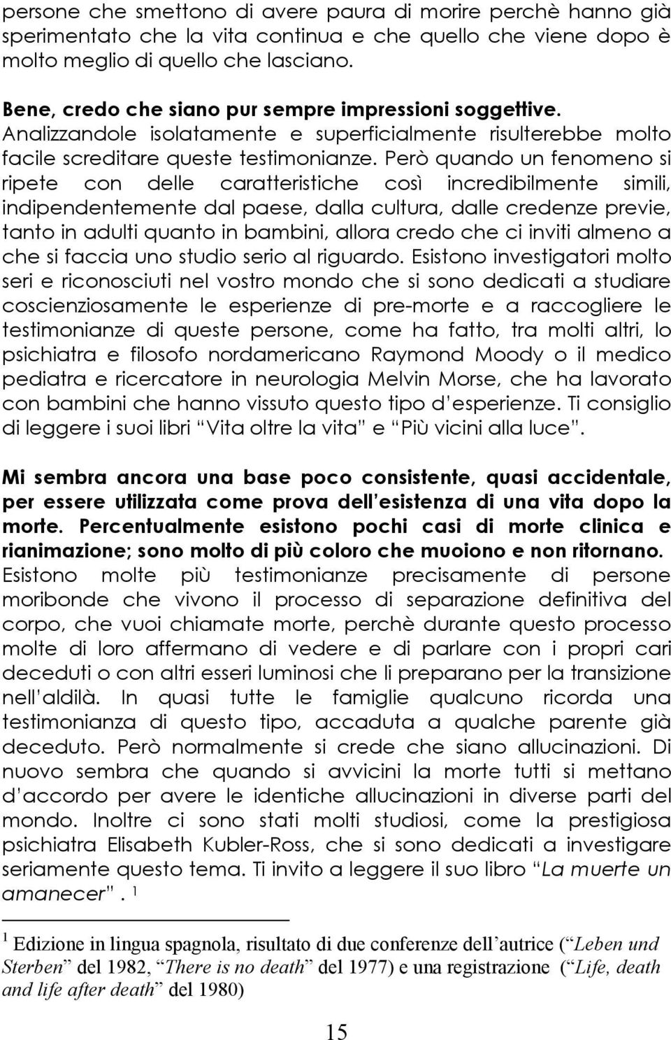 Però quando un fenomeno si ripete con delle caratteristiche così incredibilmente simili, indipendentemente dal paese, dalla cultura, dalle credenze previe, tanto in adulti quanto in bambini, allora