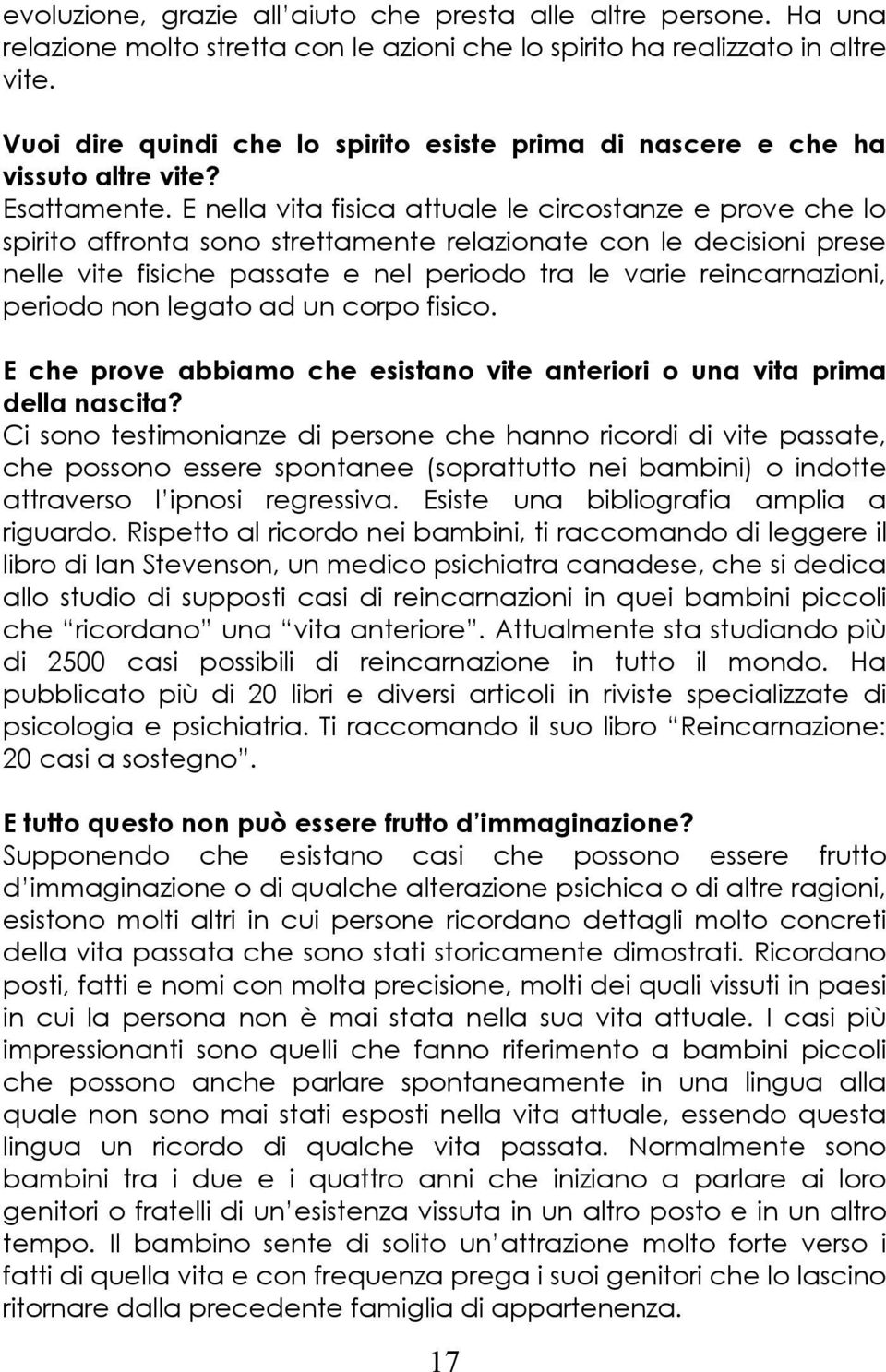 E nella vita fisica attuale le circostanze e prove che lo spirito affronta sono strettamente relazionate con le decisioni prese nelle vite fisiche passate e nel periodo tra le varie reincarnazioni,