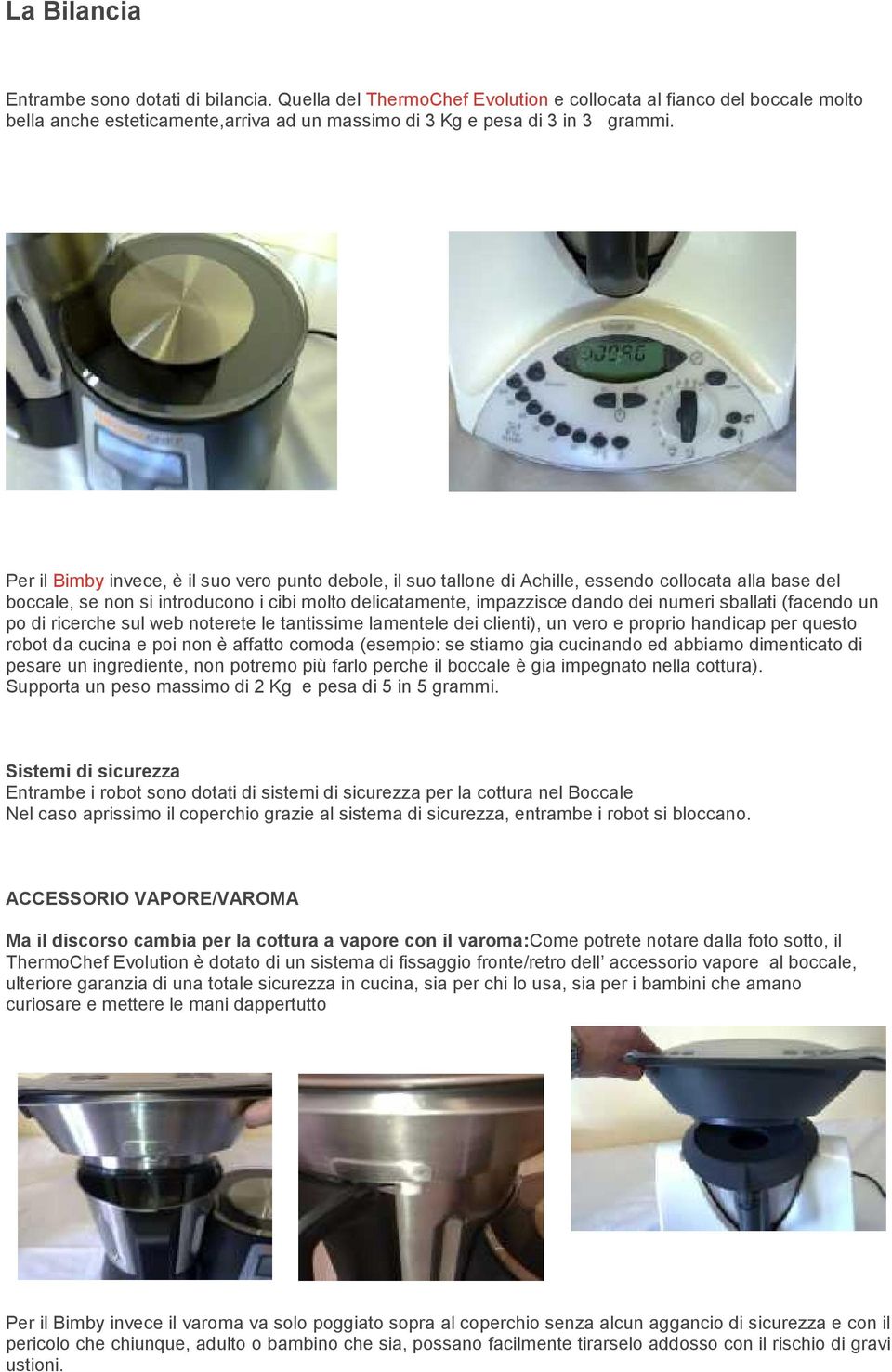 sballati (facendo un po di ricerche sul web noterete le tantissime lamentele dei clienti), un vero e proprio handicap per questo robot da cucina e poi non è affatto comoda (esempio: se stiamo gia