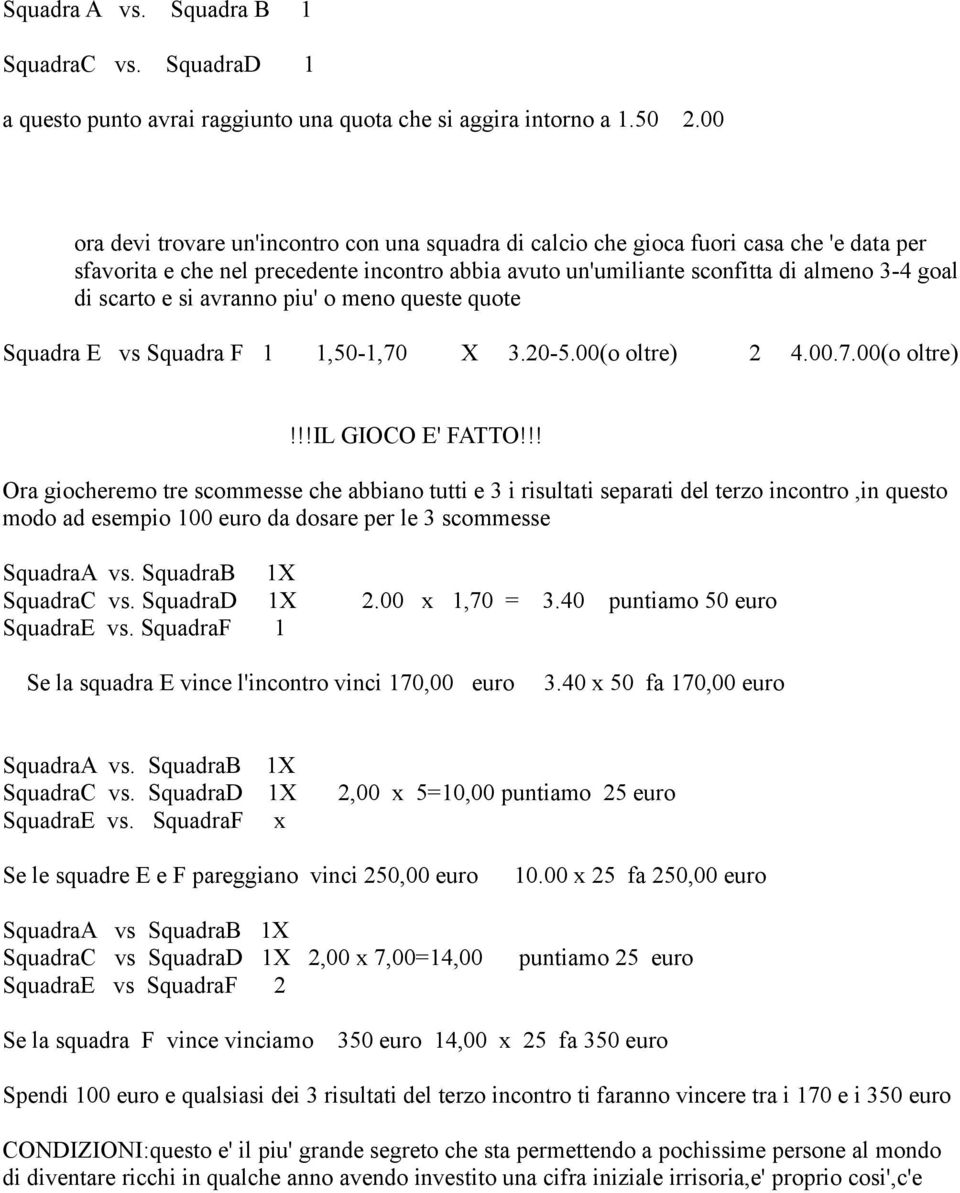 e si avranno piu' o meno queste quote Squadra E vs Squadra F 1 1,50-1,70 X 3.20-5.00(o oltre) 2 4.00.7.00(o oltre)!!!il GIOCO E' FATTO!