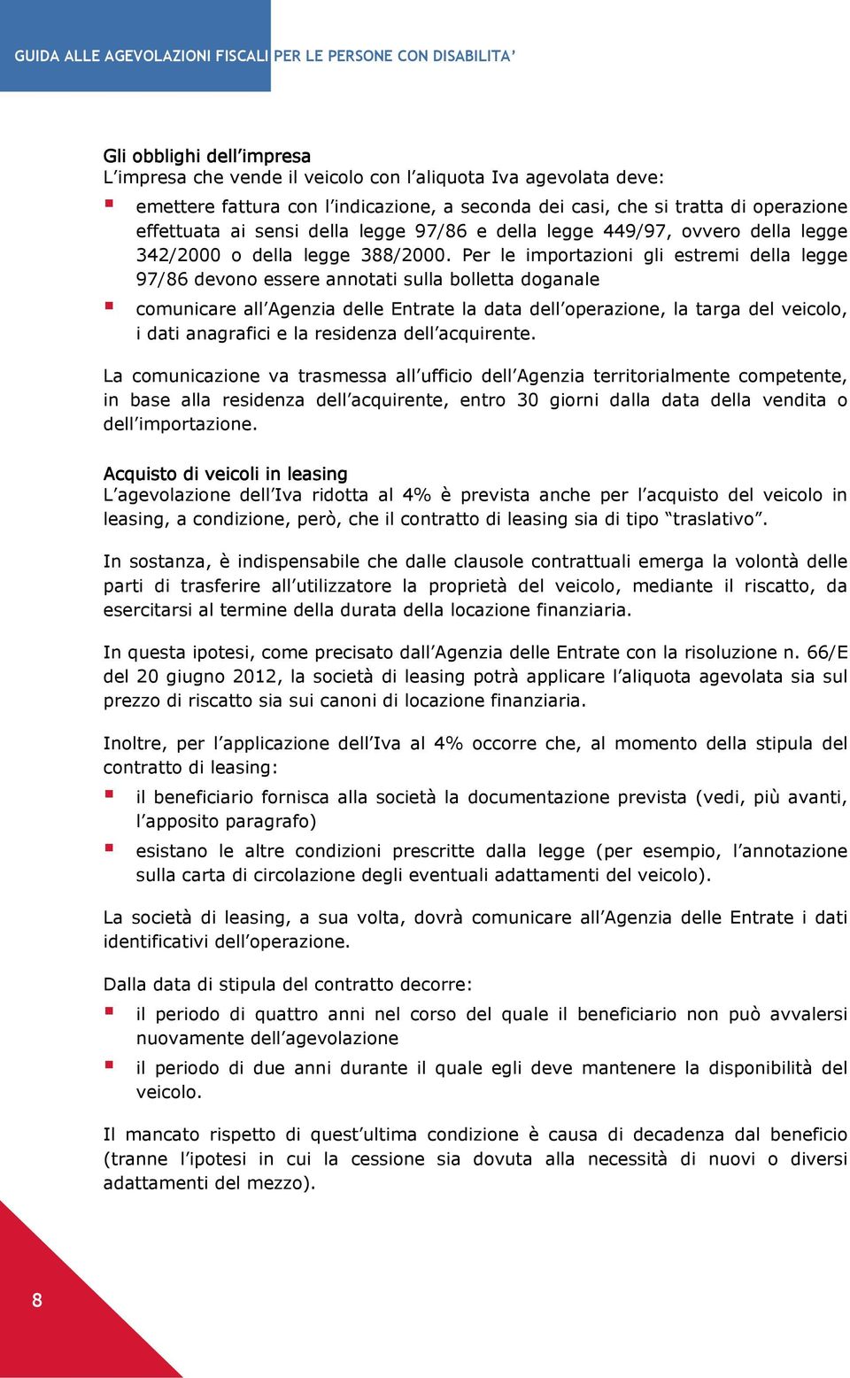 Per le importazioni gli estremi della legge 97/86 devono essere annotati sulla bolletta doganale comunicare all Agenzia delle Entrate la data dell operazione, la targa del veicolo, i dati anagrafici