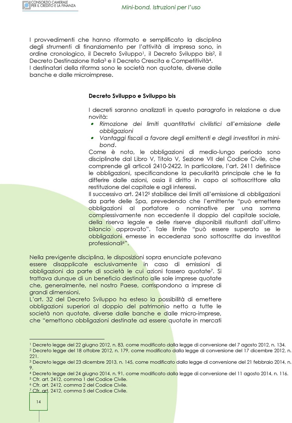 Decreto Sviluppo e Sviluppo bis I decreti saranno analizzati in questo paragrafo in relazione a due novità: Rimozione dei limiti quantitativi civilistici all emissione delle obbligazioni Vantaggi