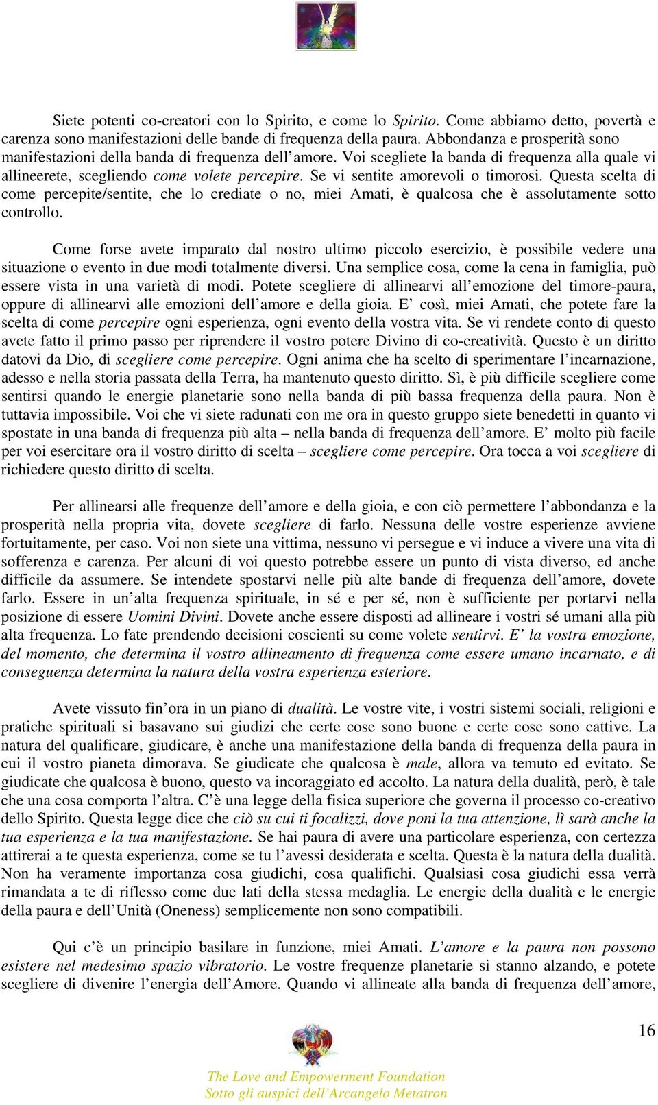 Se vi sentite amorevoli o timorosi. Questa scelta di come percepite/sentite, che lo crediate o no, miei Amati, è qualcosa che è assolutamente sotto controllo.