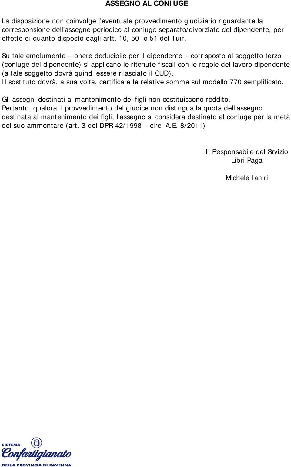 Su tale emolumento onere deducibile per il dipendente corrisposto al soggetto terzo (coniuge del dipendente) si applicano le ritenute fiscali con le regole del lavoro dipendente (a tale soggetto