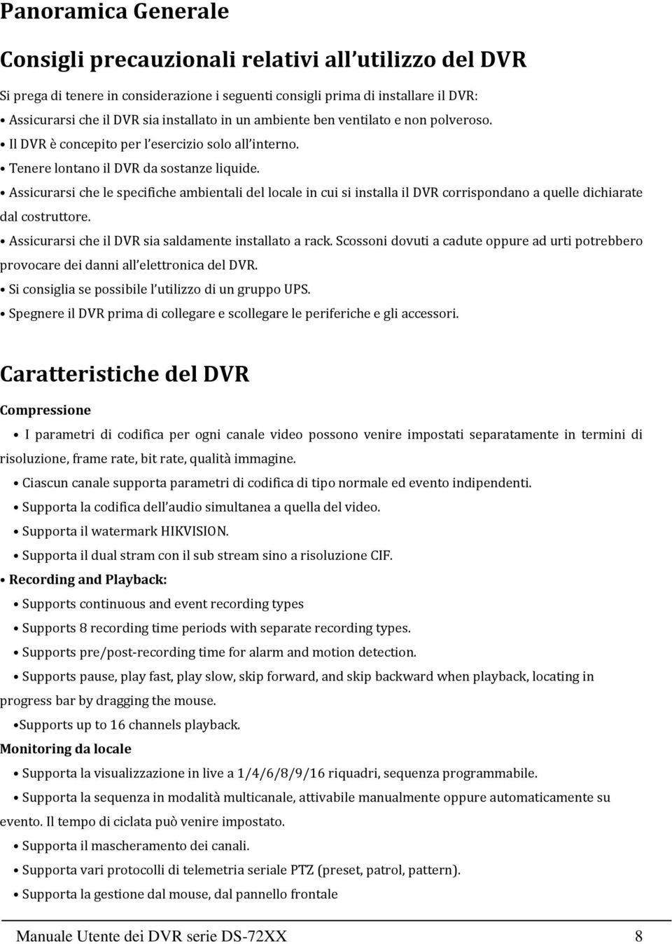 Assicurarsi che le specifiche ambientali del locale in cui si installa il DVR corrispondano a quelle dichiarate dal costruttore. Assicurarsi che il DVR sia saldamente installato a rack.