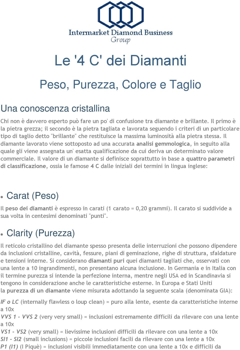 Il diamante lavorato viene sottoposto ad una accurata analisi gemmologica, in seguito alla quale gli viene assegnata un' esatta qualificazione da cui deriva un determinato valore commerciale.