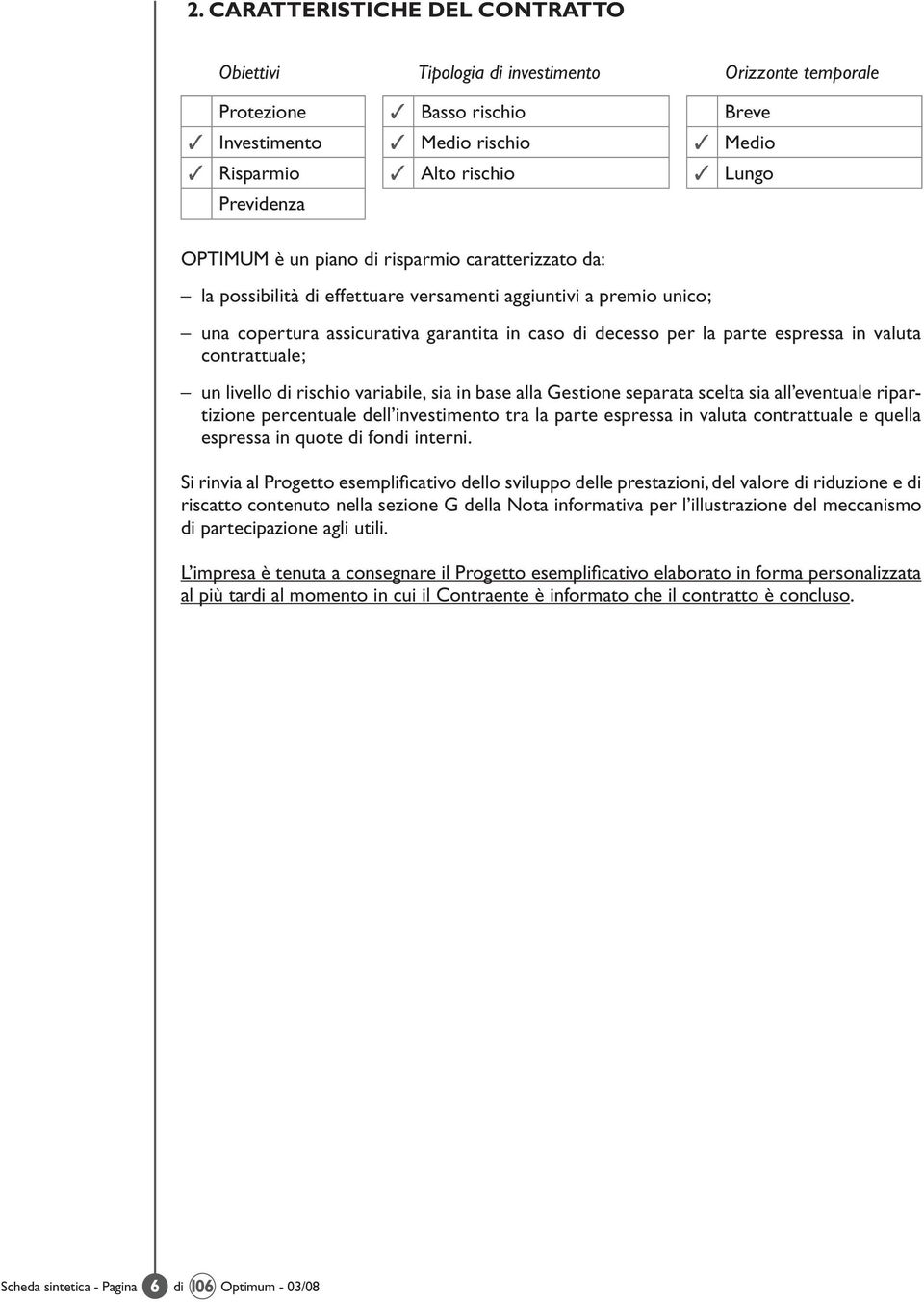 espressa in valuta contrattuale; un livello di rischio variabile, sia in base alla Gestione separata scelta sia all eventuale ripartizione percentuale dell investimento tra la parte espressa in