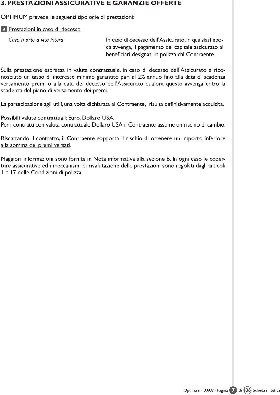 Sulla prestazione espressa in valuta contrattuale, in caso di decesso dell Assicurato è riconosciuto un tasso di interesse minimo garantito pari al 2% annuo fino alla data di scadenza versamento