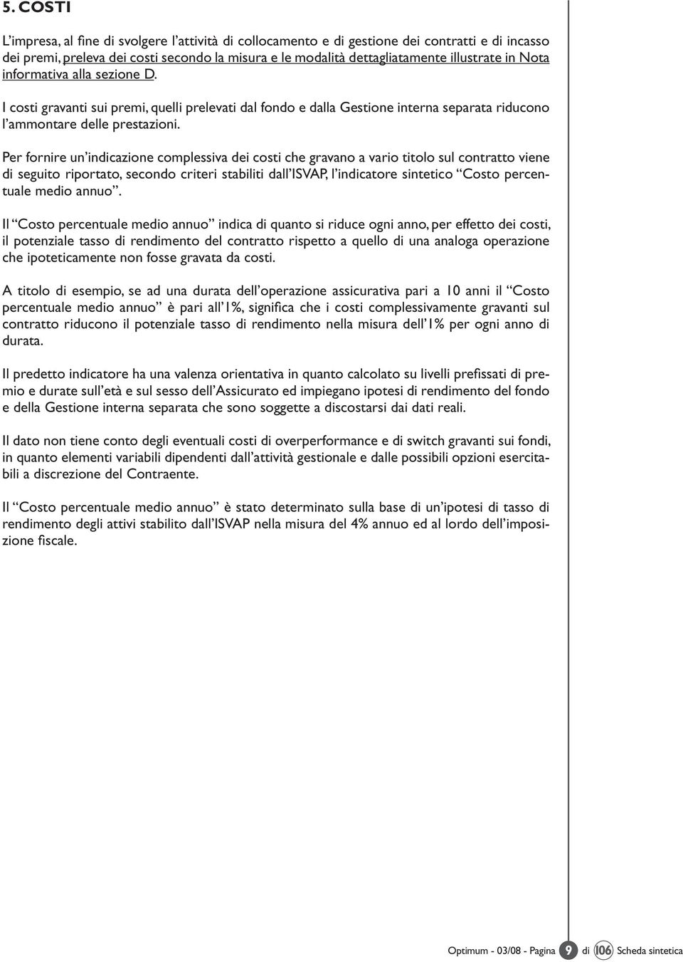 Per fornire un indicazione complessiva dei costi che gravano a vario titolo sul contratto viene di seguito riportato, secondo criteri stabiliti dall ISVAP, l indicatore sintetico Costo percentuale