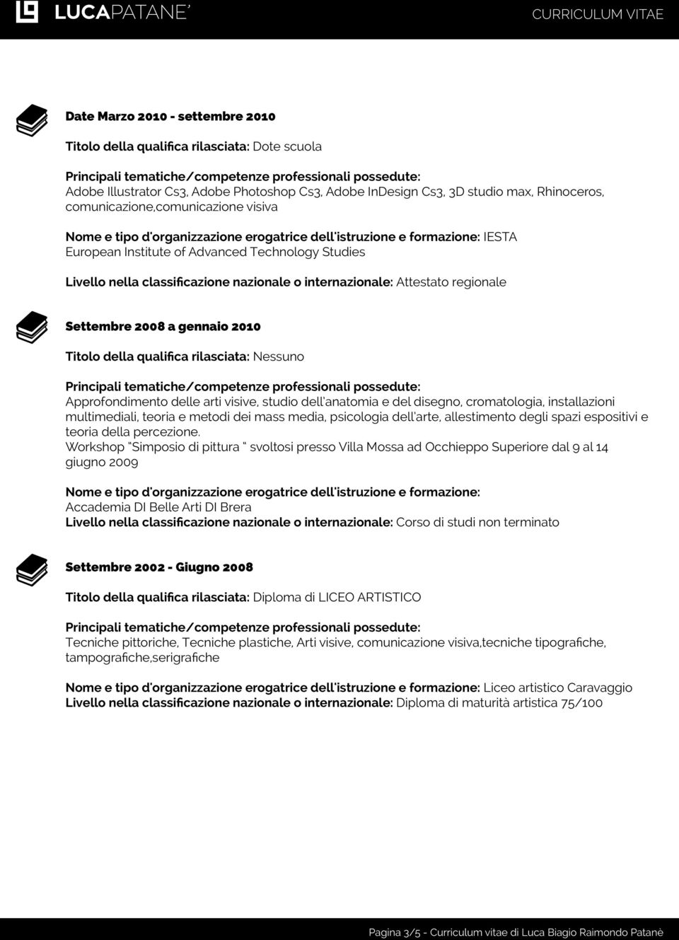 Attestato regionale Settembre 2008 a gennaio 2010 Titolo della qualifica rilasciata: Nessuno Approfondimento delle arti visive, studio dell anatomia e del disegno, cromatologia, installazioni