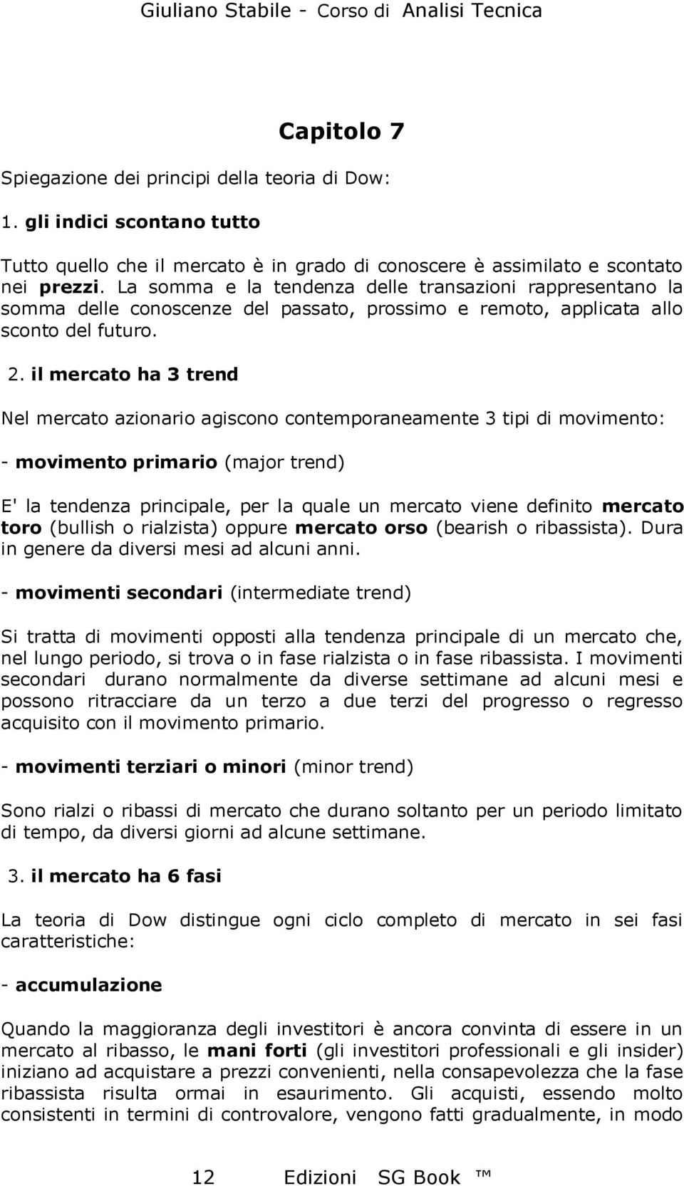 il mercato ha 3 trend Nel mercato azionario agiscono contemporaneamente 3 tipi di movimento: - movimento primario (major trend) E' la tendenza principale, per la quale un mercato viene definito