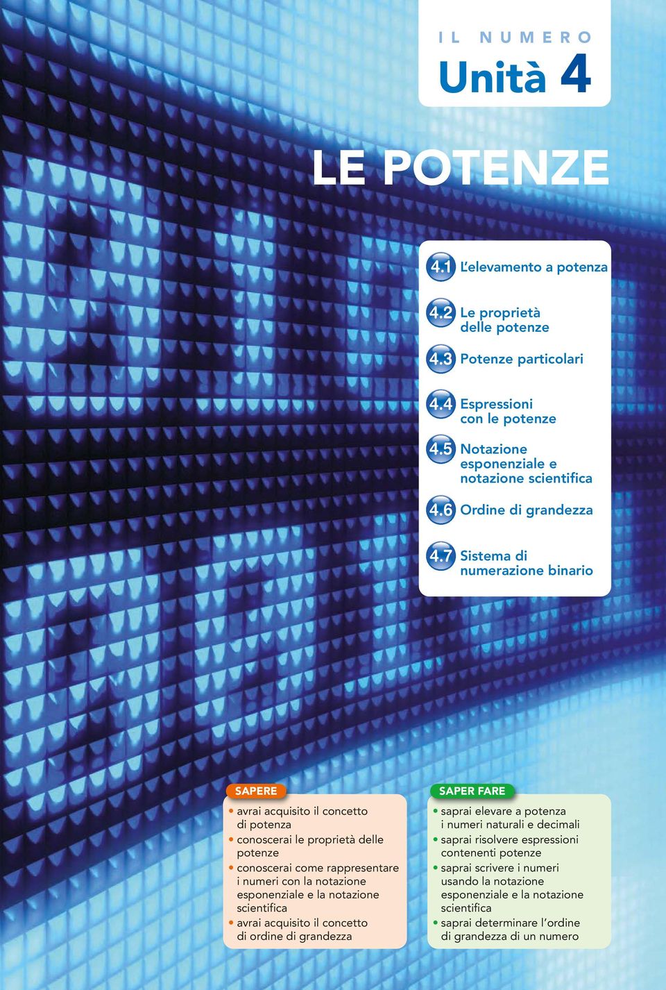 7 Sistema di numerazione binario SAPERE avrai acquisito il concetto di potenza conoscerai le proprietà delle potenze conoscerai come rappresentare i numeri con la notazione