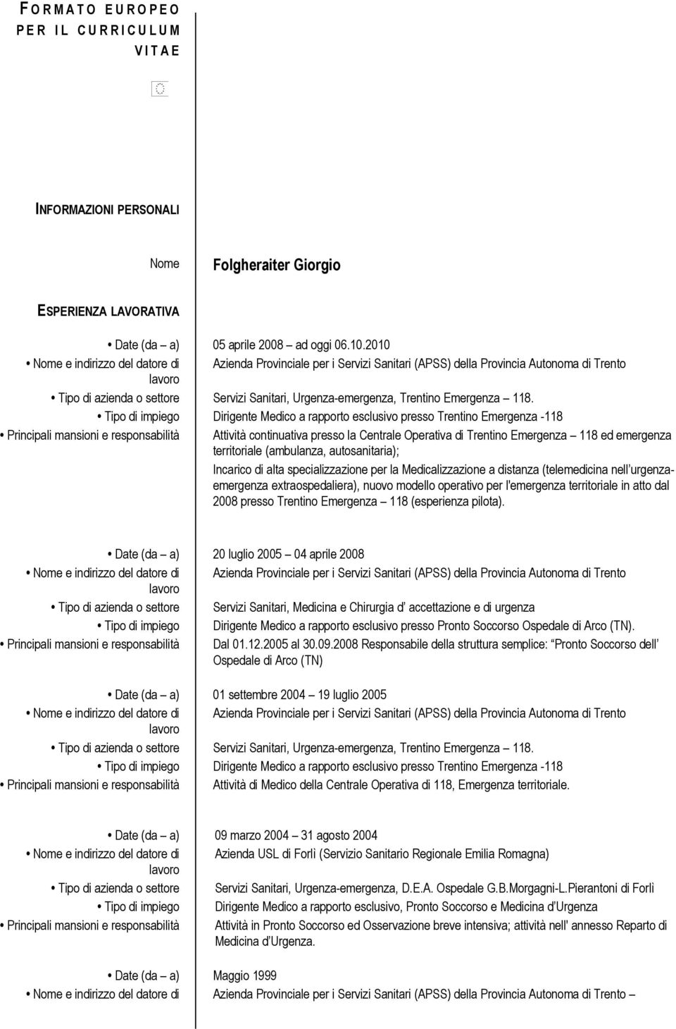 Tipo di impiego Dirigente Medico a rapporto esclusivo presso Trentino Emergenza -118 Principali mansioni e responsabilità Attività continuativa presso la Centrale Operativa di Trentino Emergenza 118