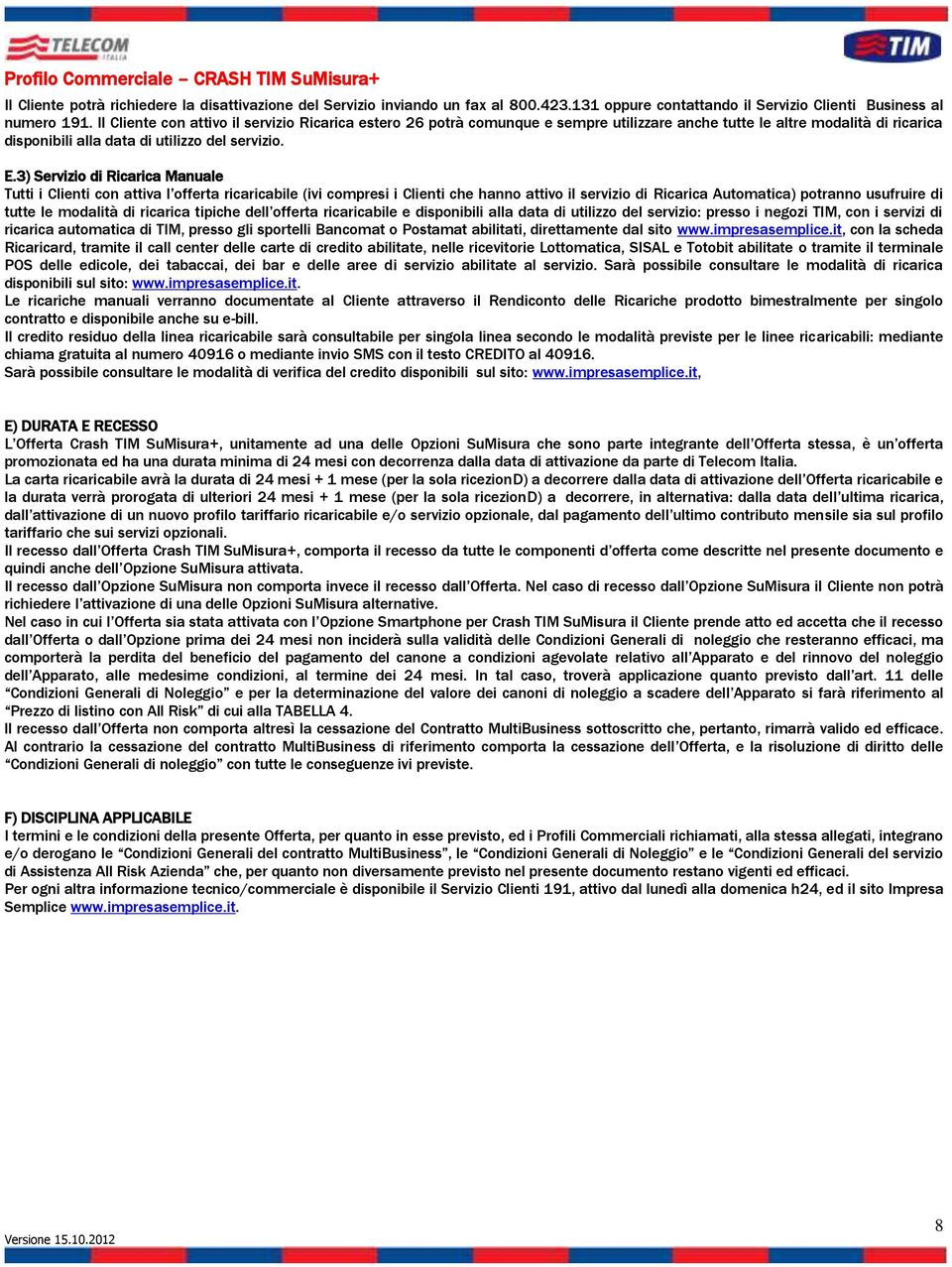 3) Servizio di Ricarica Manuale Tutti i Clienti con attiva l offerta ricaricabile (ivi compresi i Clienti che hanno attivo il servizio di Ricarica Automatica) potranno usufruire di tutte le modalità