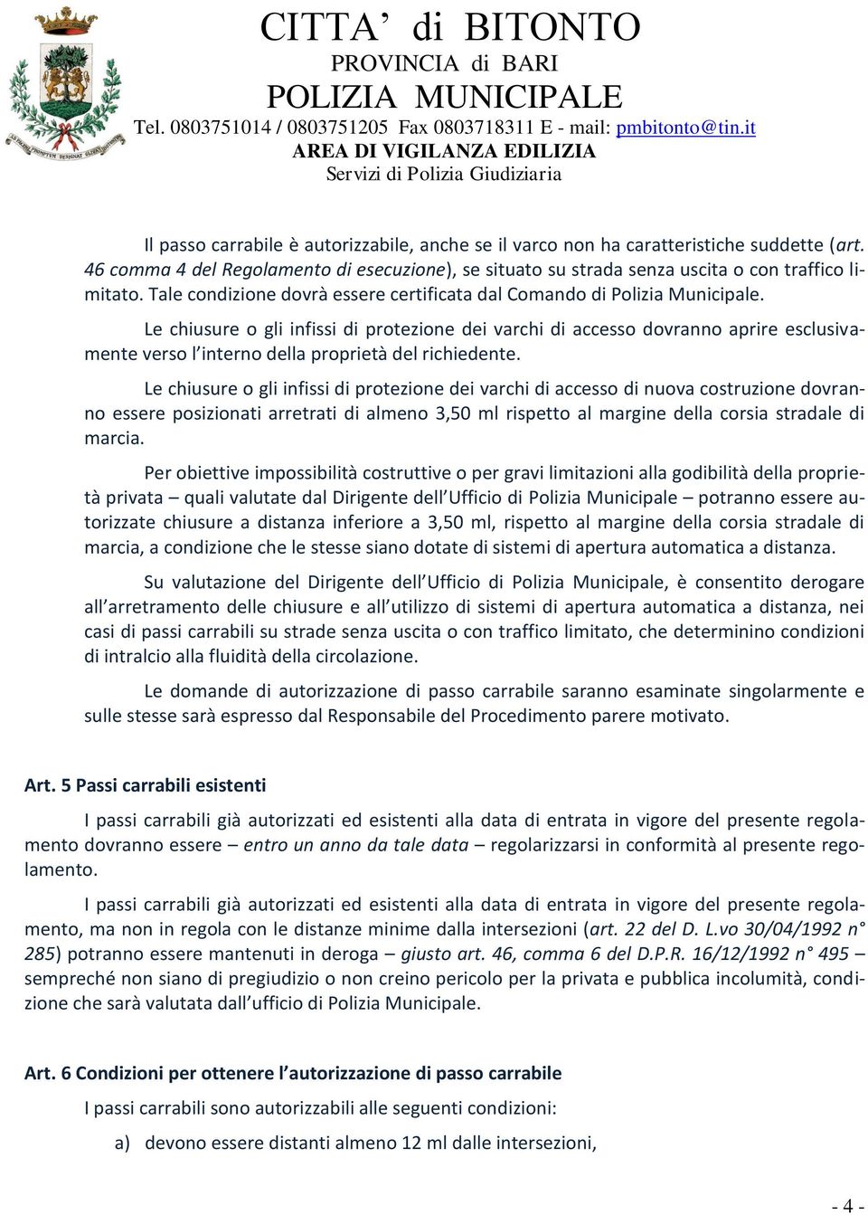 Le chiusure o gli infissi di protezione dei varchi di accesso dovranno aprire esclusivamente verso l interno della proprietà del richiedente.