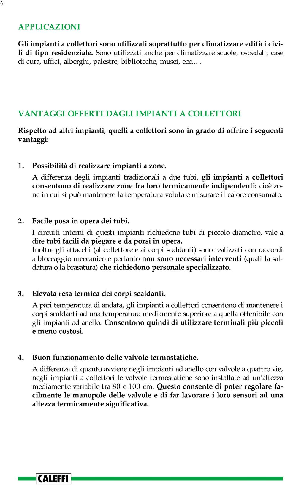 ... VANTAGGI OFFERTI DAGLI IMPIANTI A COLLETTORI Rispetto ad altri impianti, quelli a collettori sono in grado di offrire i seguenti vantaggi: 1. Possibilità di realizzare impianti a zone.