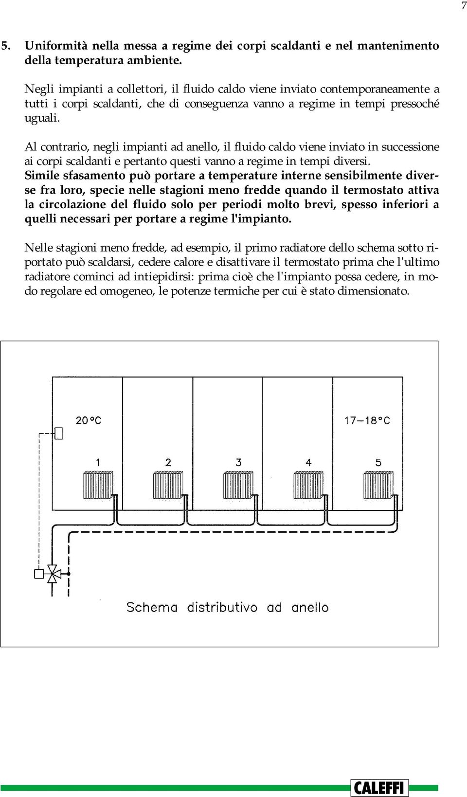 Al contrario, negli impianti ad anello, il fluido caldo viene inviato in successione ai corpi scaldanti e pertanto questi vanno a regime in tempi diversi.