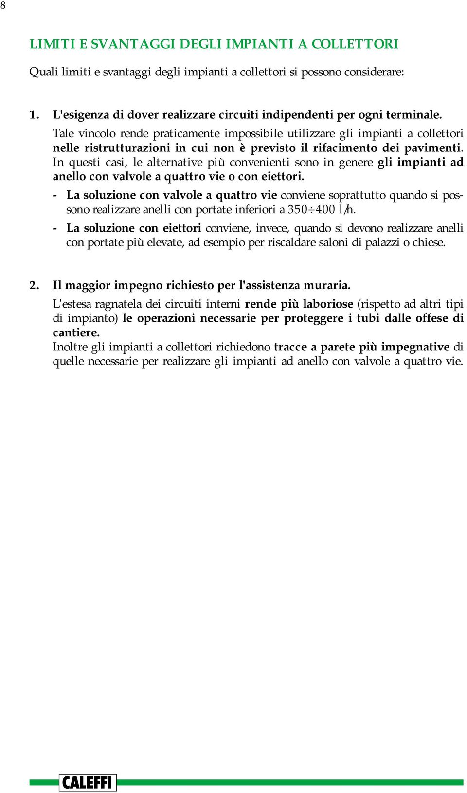 Tale vincolo rende praticamente impossibile utilizzare gli impianti a collettori nelle ristrutturazioni in cui non è previsto il rifacimento dei pavimenti.