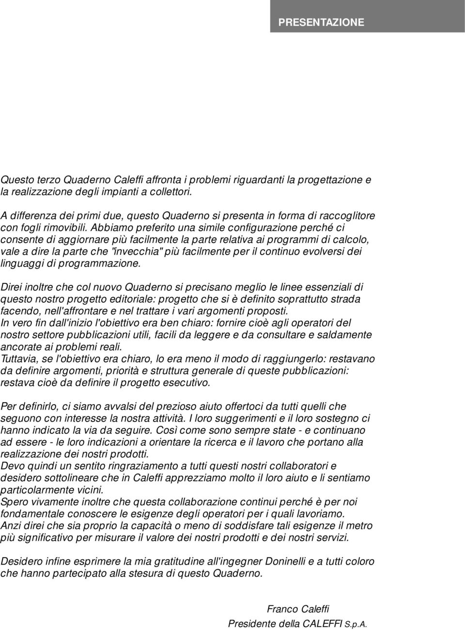 Abbiamo preferito una simile configurazione perché ci consente di aggiornare più facilmente la parte relativa ai programmi di calcolo, vale a dire la parte che "invecchia" più facilmente per il