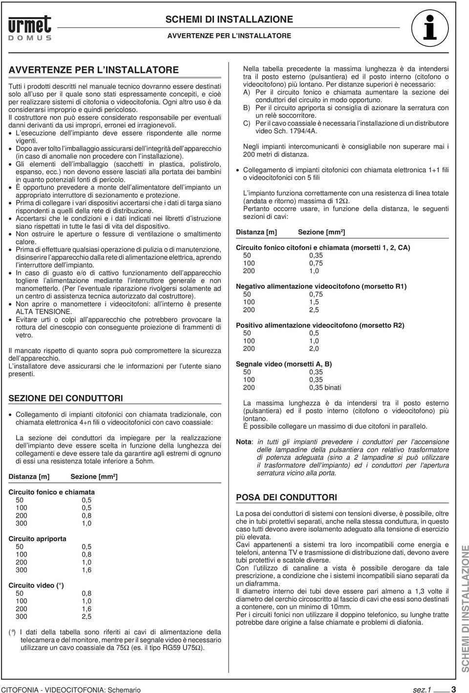 Il costruttore non può essere considerato responsabile per eventuali danni derivanti da usi impropri, erronei ed irragionevoli. L esecuzione dell impianto deve essere rispondente alle norme vigenti.