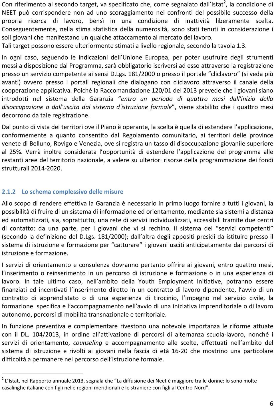 Conseguentemente, nella stima statistica della numerosità, sono stati tenuti in considerazione i soli giovani che manifestano un qualche attaccamento al mercato del lavoro.