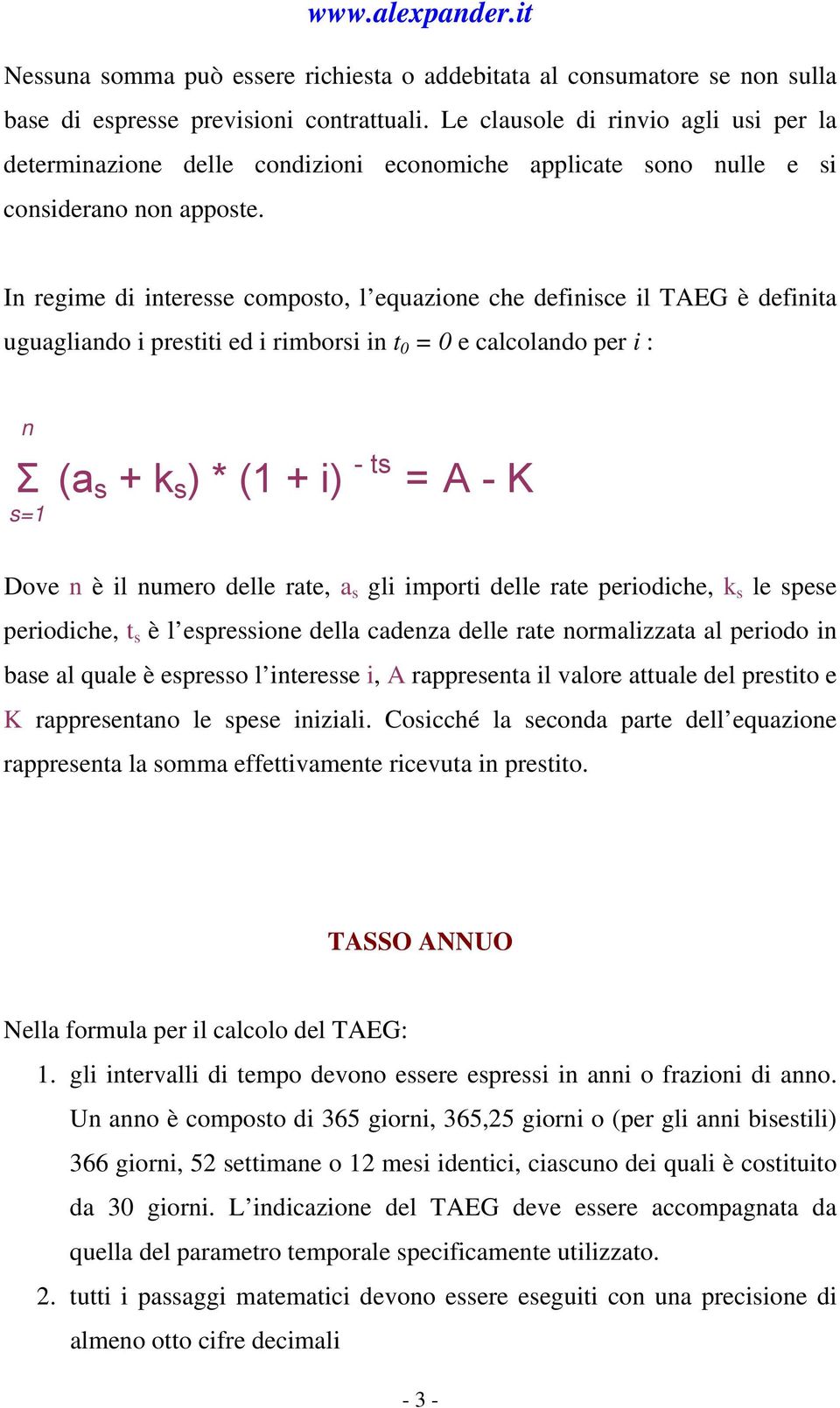 In regime di interesse composto, l equazione che definisce il TAEG è definita uguagliando i prestiti ed i rimborsi in t 0 = 0 e calcolando per i : n Σ (a s + k s ) * (1 + i) - ts =A - K s=1 Dove n è