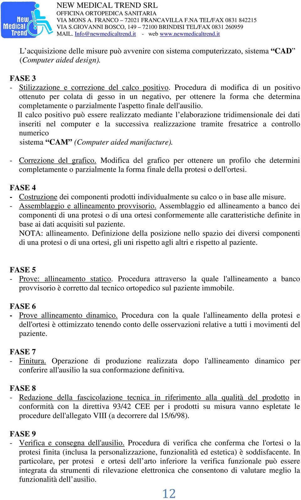 Il calco positivo può essere realizzato mediante l elaborazione tridimensionale dei dati inseriti nel computer e la successiva realizzazione tramite fresatrice a controllo numerico sistema CAM