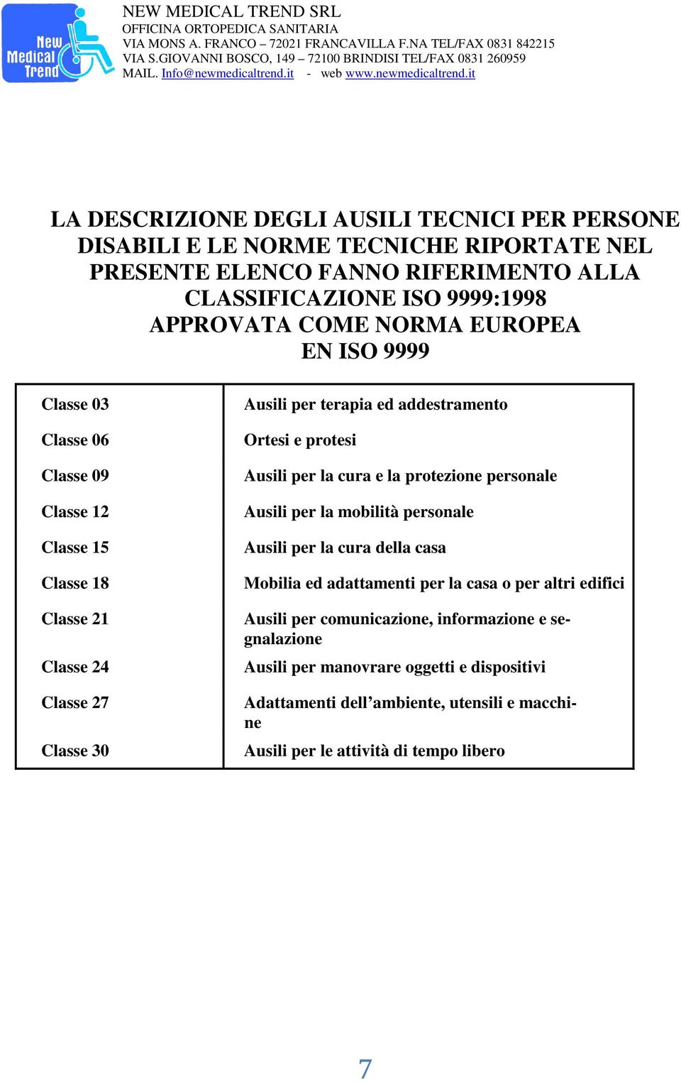 Ausili per la cura e la protezione personale Ausili per la mobilità personale Ausili per la cura della casa Mobilia ed adattamenti per la casa o per altri edifici Ausili