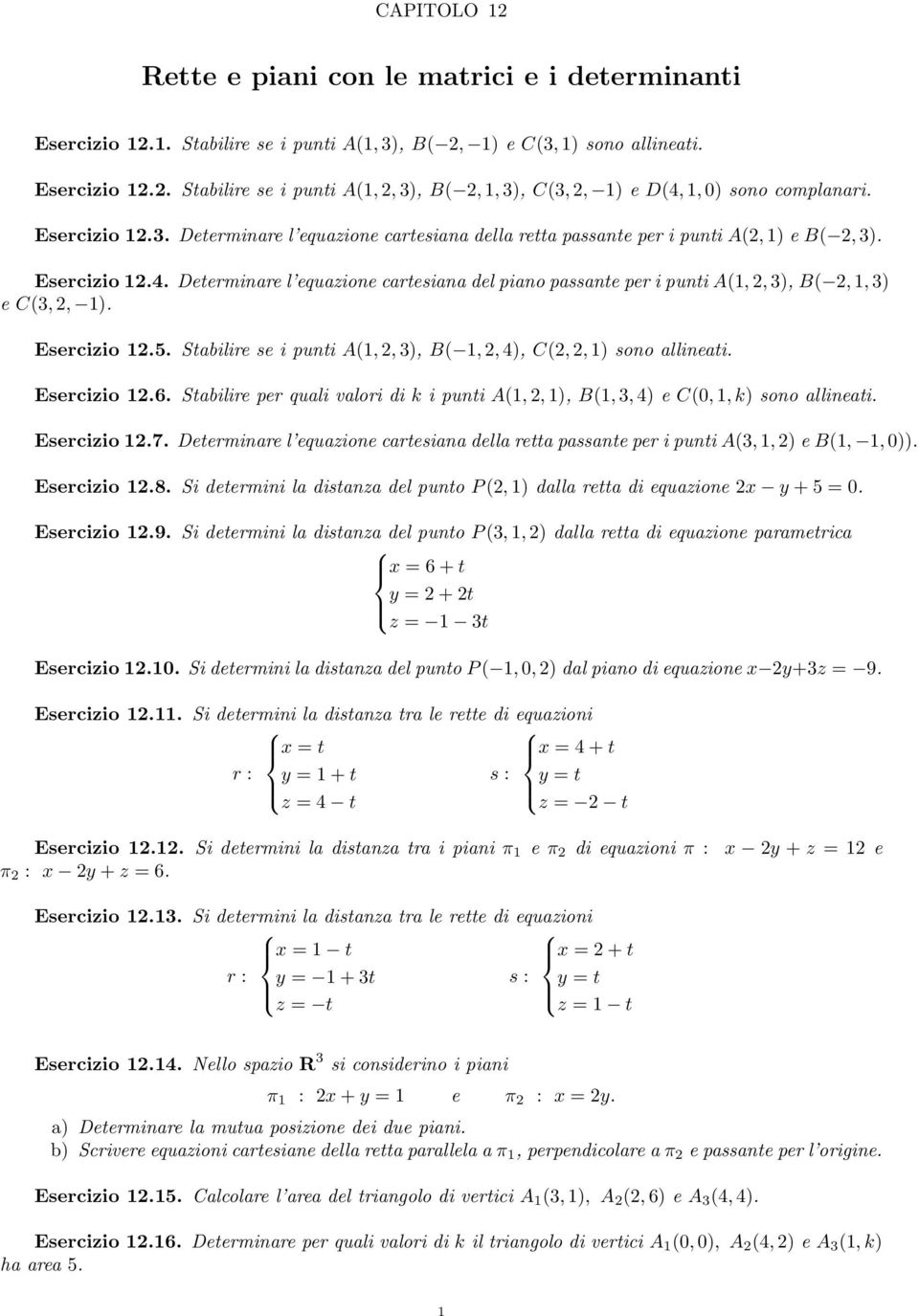 Esercizio.5. Stabilire se i punti A(,,), B(,,4), C(,,) sono allineati. Esercizio.6. Stabilire per quali valori di k i punti A(,,), B(,,4) e C(0,,k) sono allineati. Esercizio.. Determinare l equazione cartesiana della retta passante per i punti A(,, ) e B(,, 0)).