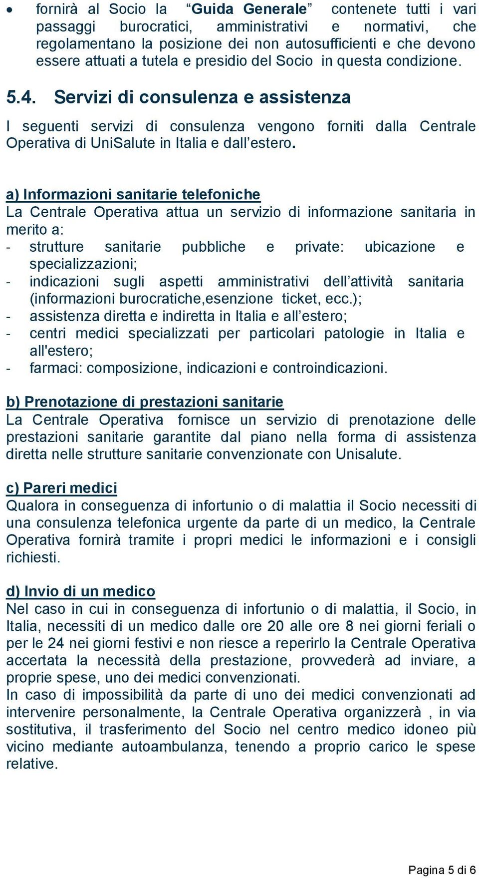 a) Informazioni sanitarie telefoniche La Centrale Operativa attua un servizio di informazione sanitaria in merito a: - strutture sanitarie pubbliche e private: ubicazione e specializzazioni; -