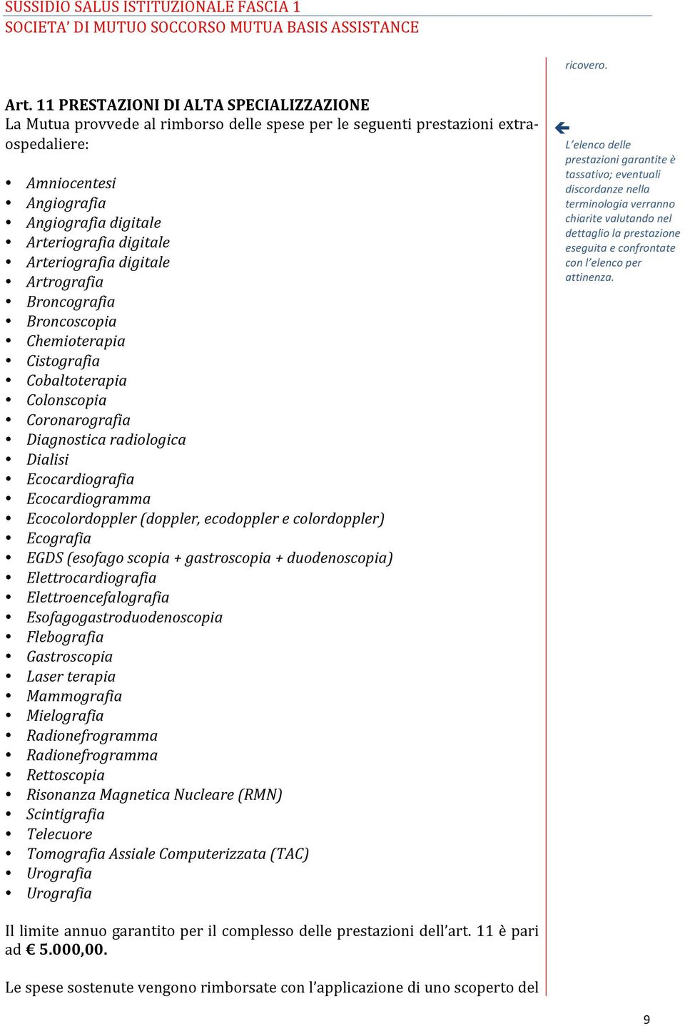 Arteriografia digitale Artrografia Broncografia Broncoscopia Chemioterapia Cistografia Cobaltoterapia Colonscopia Coronarografia Diagnostica radiologica Dialisi Ecocardiografia Ecocardiogramma