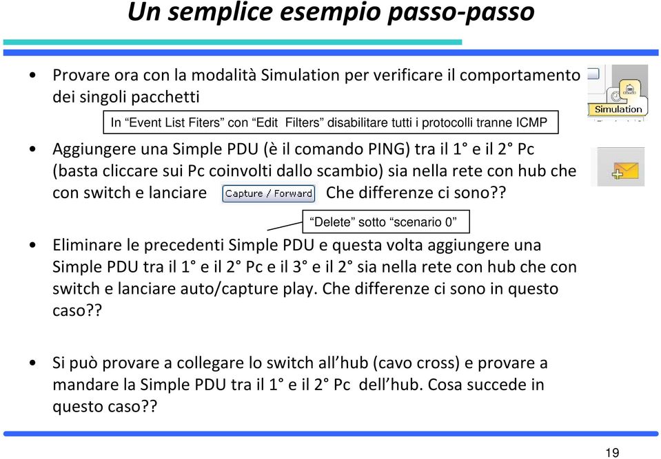 ? elete sotto scenario 0 Eliminare le precedenti Simple PU e questa volta aggiungere una Simple PU tra il 1 e il 2 Pc e il 3 e il 2 sia nella rete con hub che con switch e lanciare auto/capture