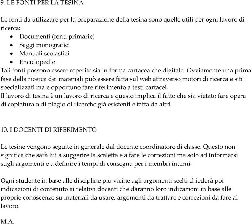 Ovviamente una prima fase della ricerca dei materiali può essere fatta sul web attraverso motori di ricerca e siti specializzati ma è opportuno fare riferimento a testi cartacei.